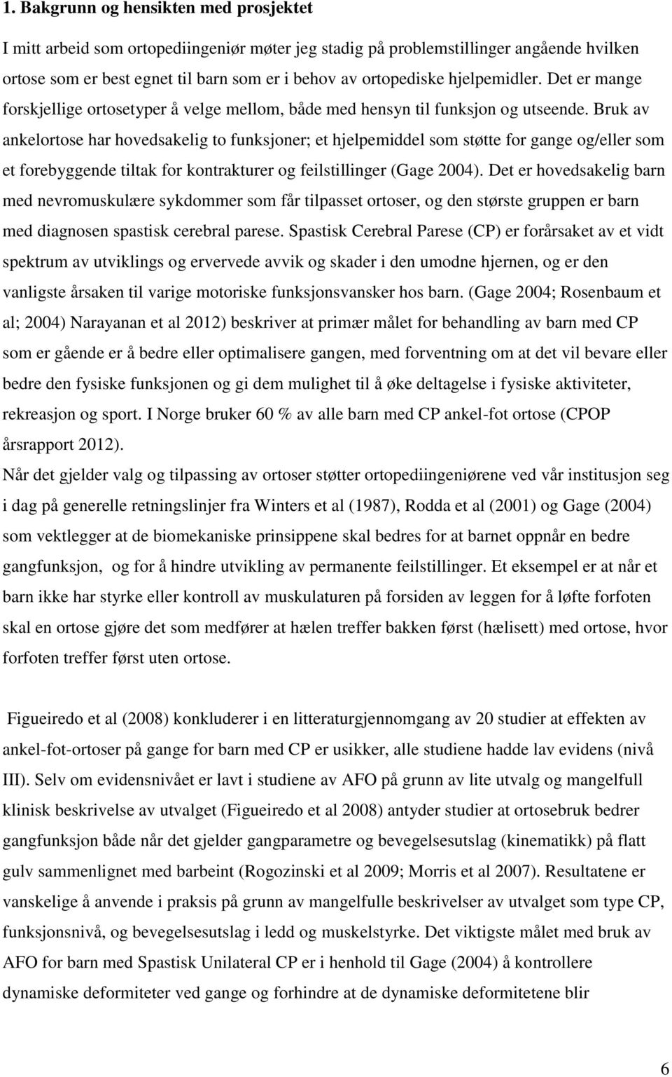 Bruk av ankelortose har hovedsakelig to funksjoner; et hjelpemiddel som støtte for gange og/eller som et forebyggende tiltak for kontrakturer og feilstillinger (Gage 2004).