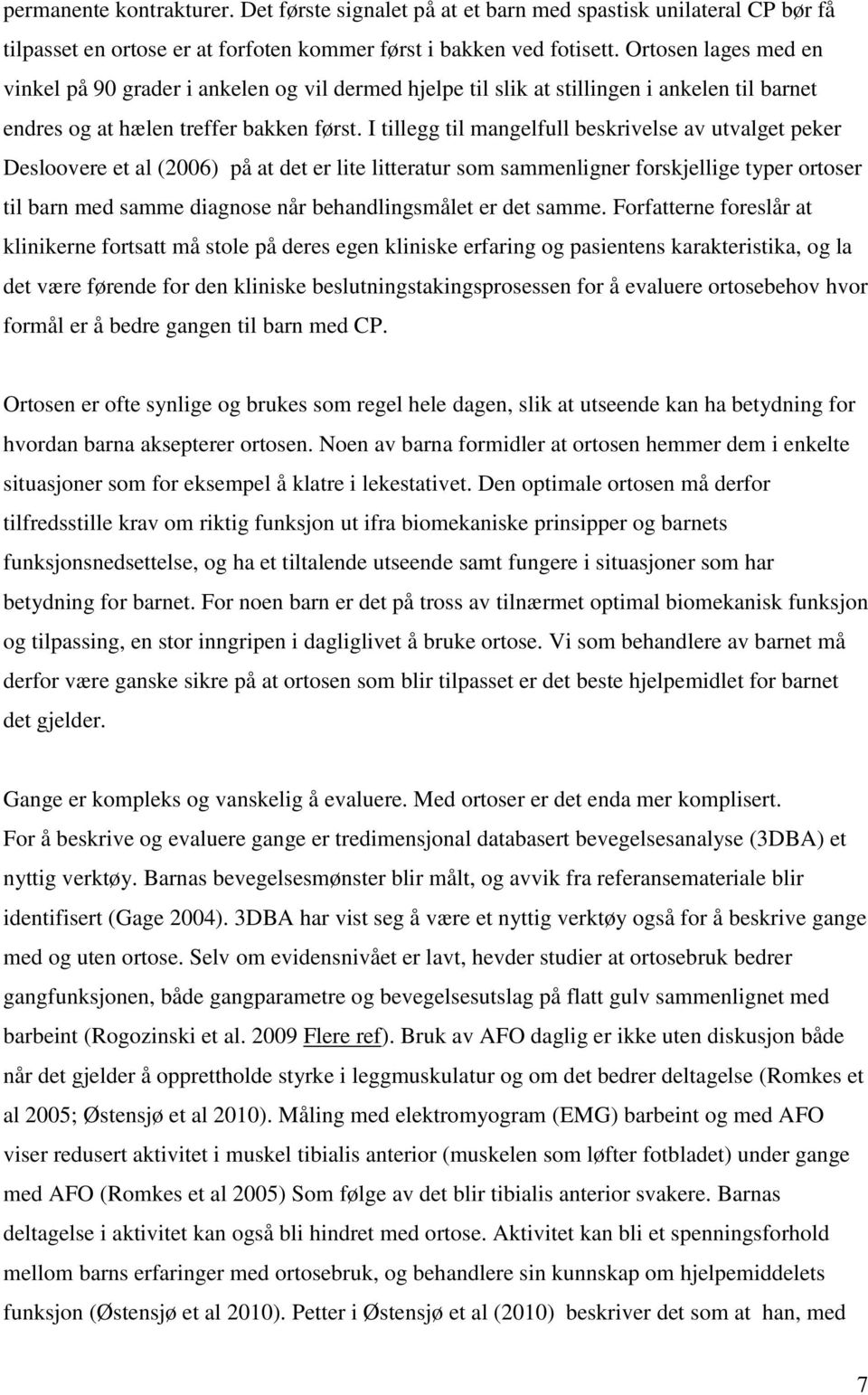 I tillegg til mangelfull beskrivelse av utvalget peker Desloovere et al (2006) på at det er lite litteratur som sammenligner forskjellige typer ortoser til barn med samme diagnose når