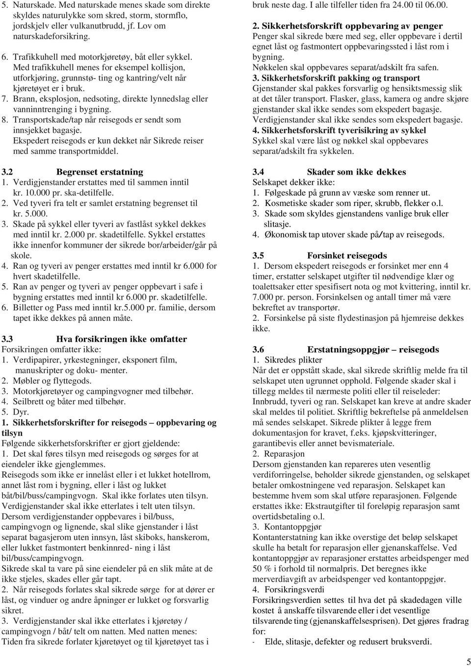 Brann, eksplosjon, nedsoting, direkte lynnedslag eller vanninntrenging i bygning. 8. Transportskade/tap når reisegods er sendt som innsjekket bagasje.