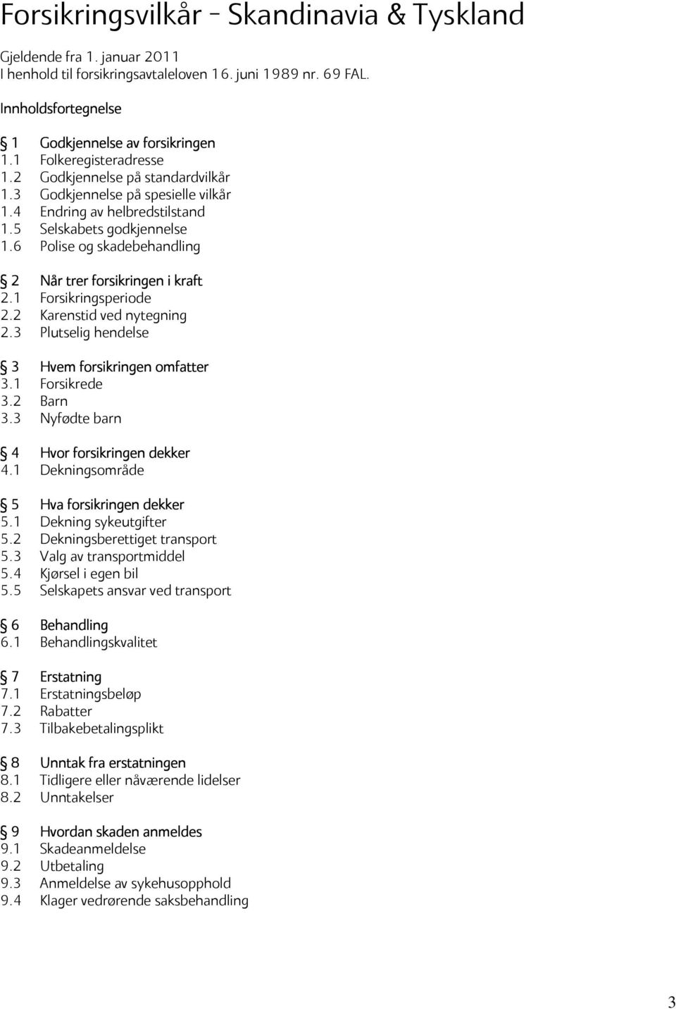 6 Polise og skadebehandling 2 Når trer forsikringen i kraft 2.1 Forsikringsperiode 2.2 Karenstid ved nytegning 2.3 Plutselig hendelse 3 Hvem forsikringen omfatter 3.1 Forsikrede 3.2 Barn 3.