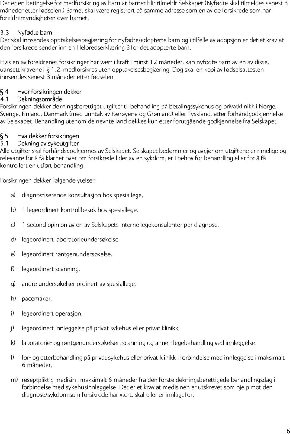 3 Nyfødte barn Det skal innsendes opptakelsesbegjæring for nyfødte/adopterte barn og i tilfelle av adopsjon er det et krav at den forsikrede sender inn en Helbredserklæring B for det adopterte barn.