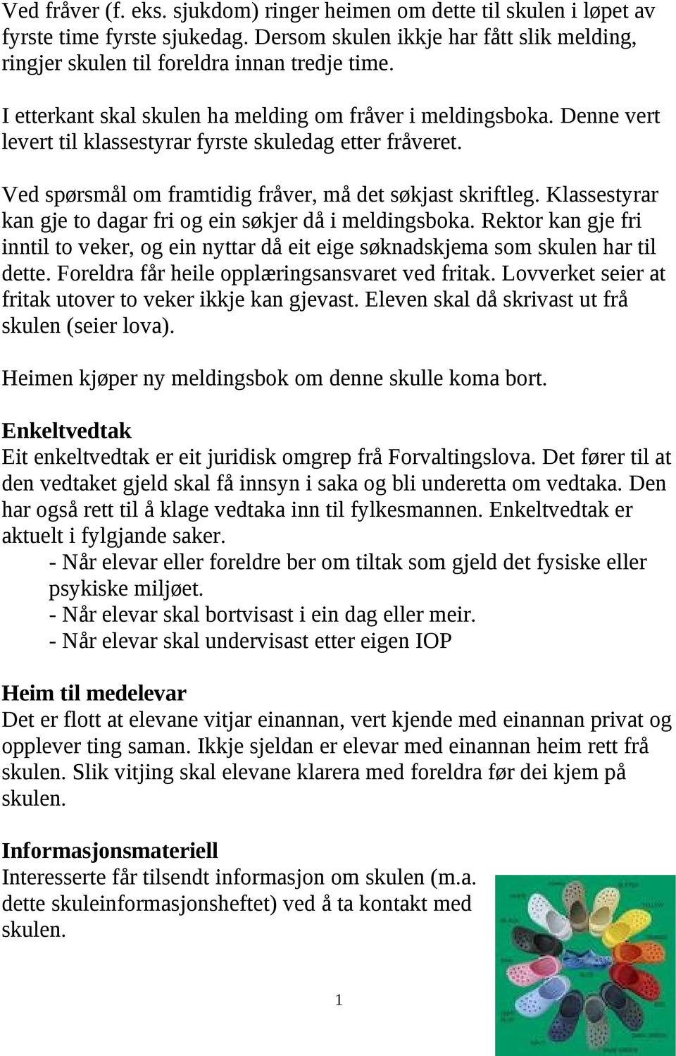 Klassestyrar kan gje to dagar fri og ein søkjer då i meldingsboka. Rektor kan gje fri inntil to veker, og ein nyttar då eit eige søknadskjema som skulen har til dette.