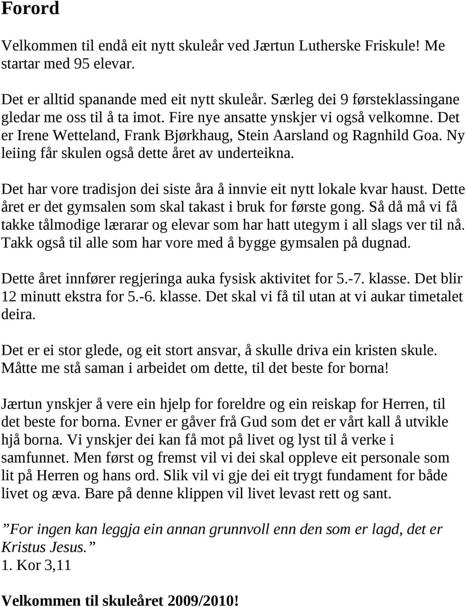 Ny leiing får skulen også dette året av underteikna. Det har vore tradisjon dei siste åra å innvie eit nytt lokale kvar haust. Dette året er det gymsalen som skal takast i bruk for første gong.