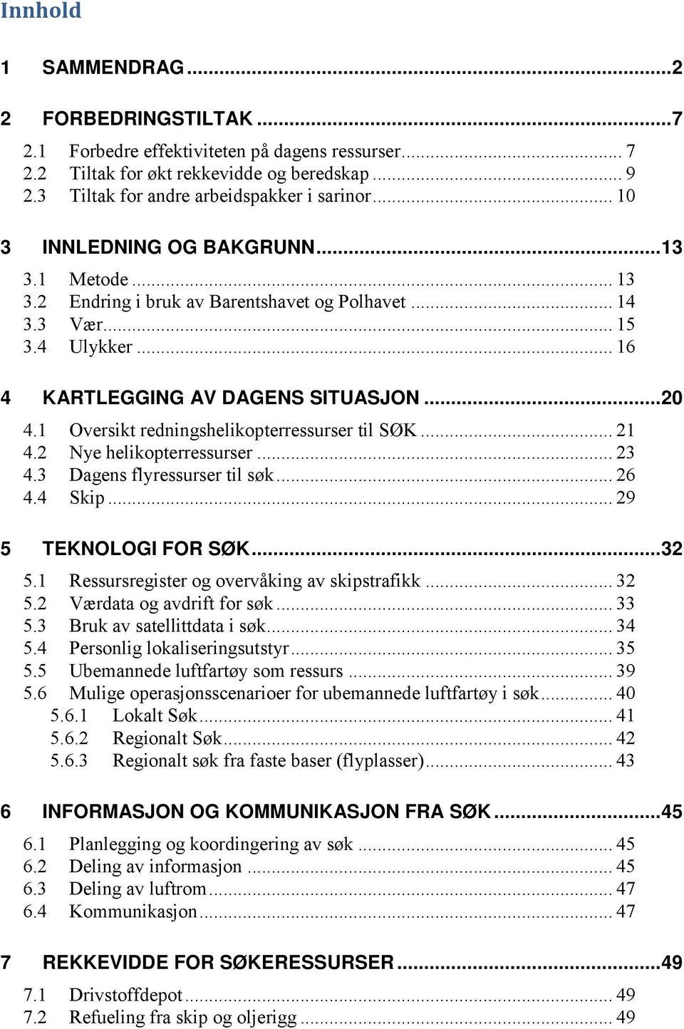 1 Oversikt redningshelikopterressurser til SØK... 21 4.2 Nye helikopterressurser... 23 4.3 Dagens flyressurser til søk... 26 4.4 Skip... 29 5 TEKNOLOGI FOR SØK... 32 5.