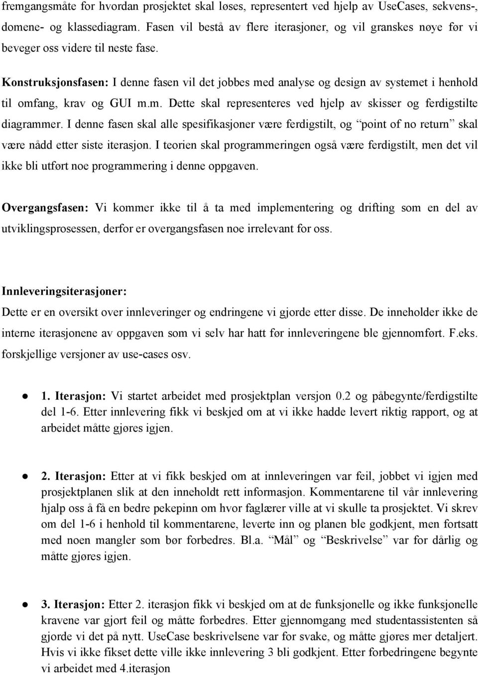 Konstruksjonsfasen: I denne fasen vil det jobbes med analyse og design av systemet i henhold til omfang, krav og GUI m.m. Dette skal representeres ved hjelp av skisser og ferdigstilte diagrammer.