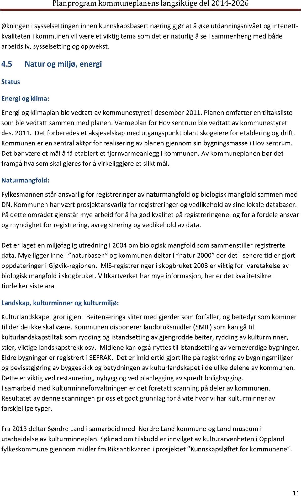 Planen omfatter en tiltaksliste som ble vedtatt sammen med planen. Varmeplan for Hov sentrum ble vedtatt av kommunestyret des. 2011.