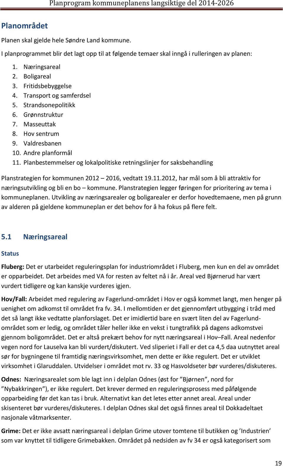 Planbestemmelser og lokalpolitiske retningslinjer for saksbehandling Planstrategien for kommunen 2012 2016, vedtatt 19.11.2012, har mål som å bli attraktiv for næringsutvikling og bli en bo kommune.