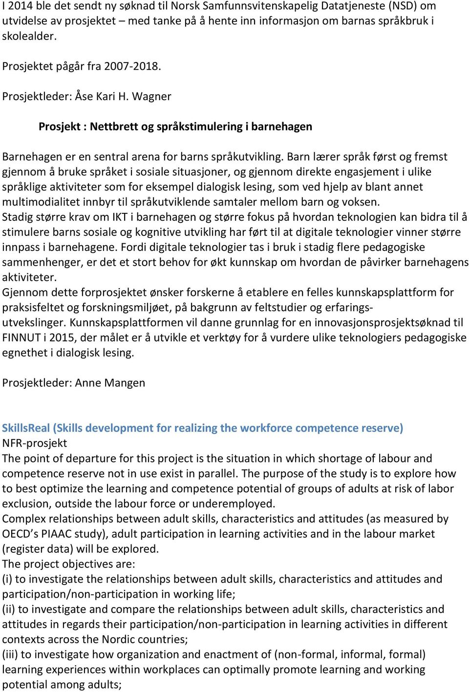 Barn lærer språk først og fremst gjennom å bruke språket i sosiale situasjoner, og gjennom direkte engasjement i ulike språklige aktiviteter som for eksempel dialogisk lesing, som ved hjelp av blant