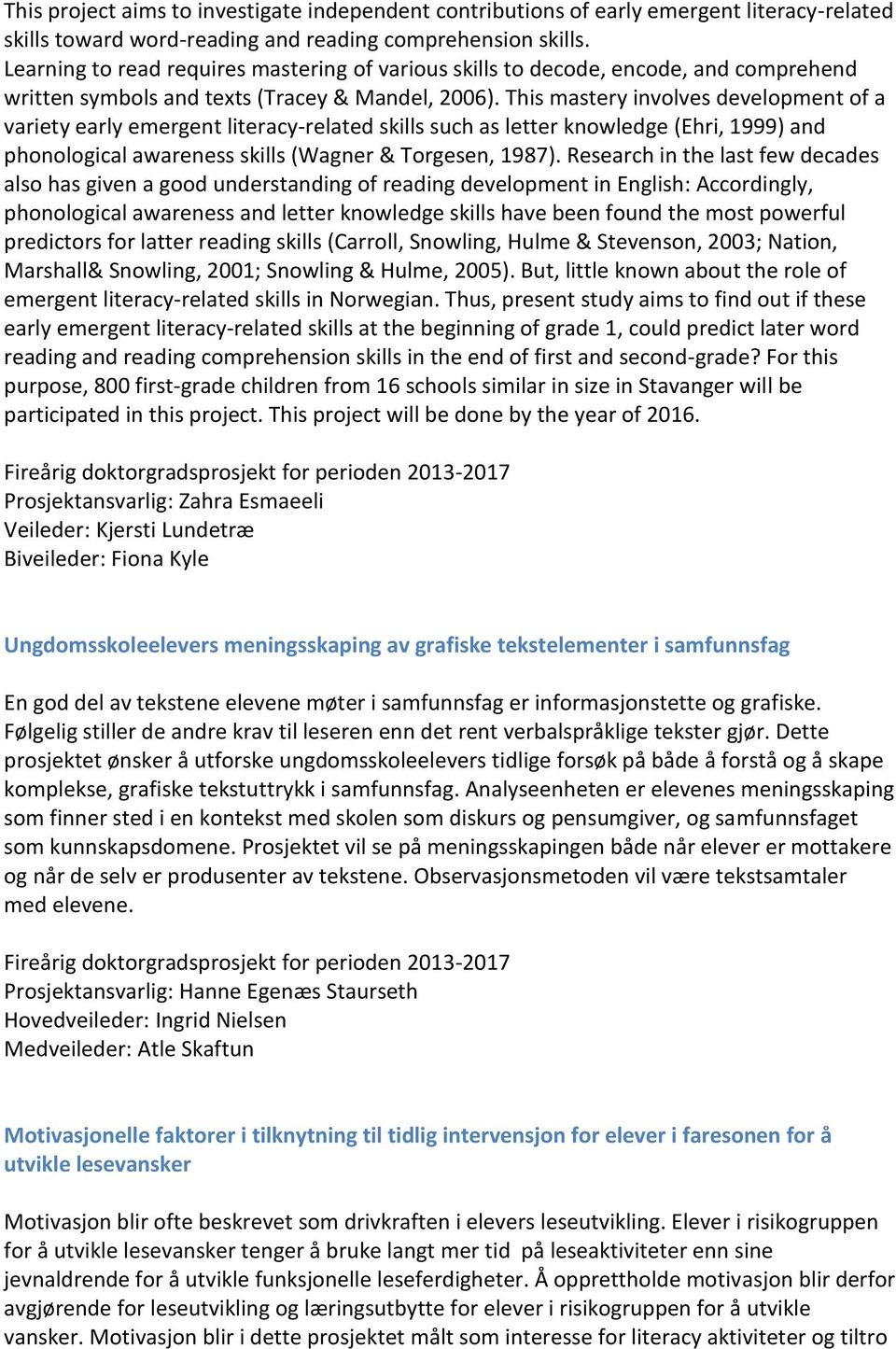 This mastery involves development of a variety early emergent literacy- related skills such as letter knowledge (Ehri, 1999) and phonological awareness skills (Wagner & Torgesen, 1987).