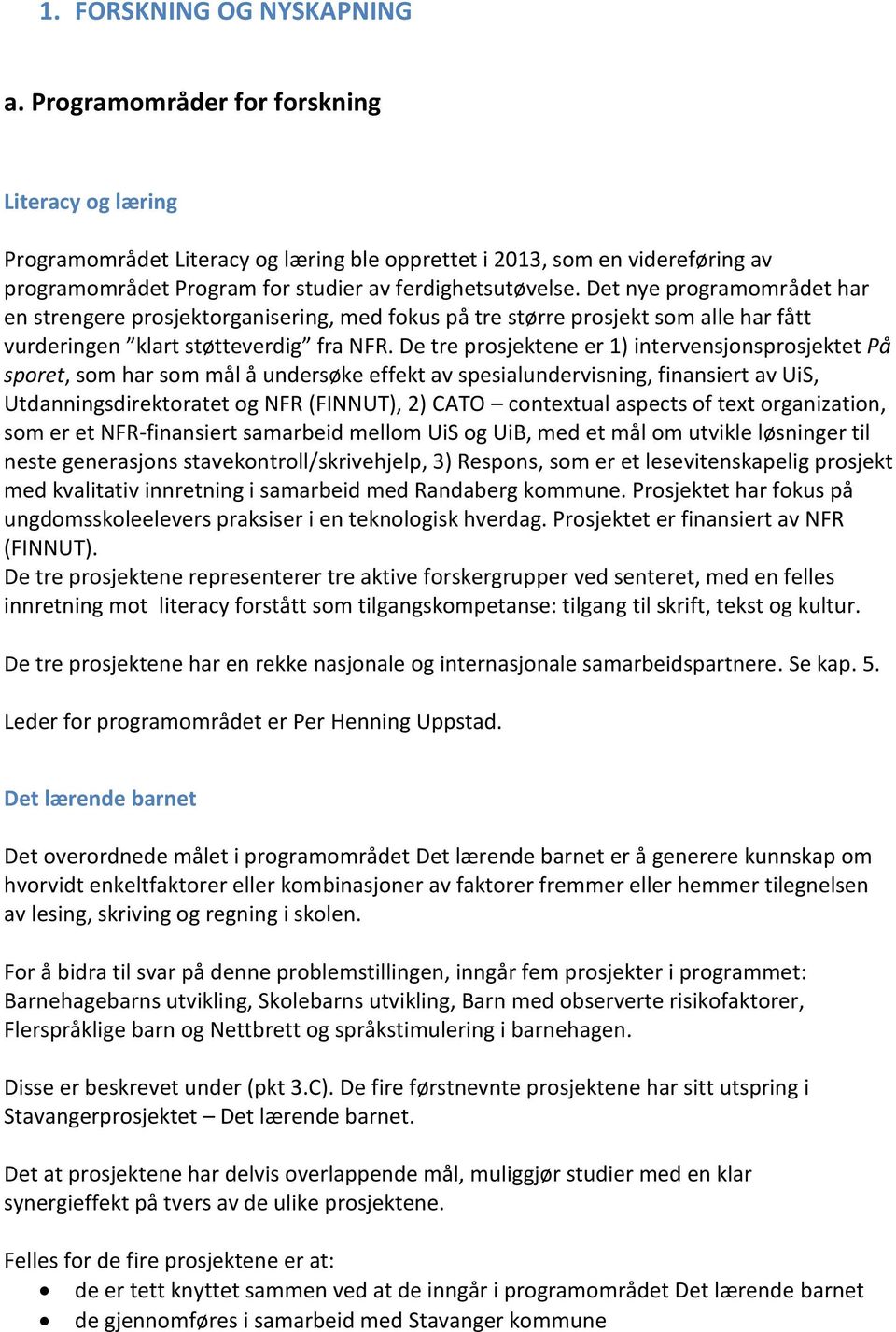 Det nye programområdet har en strengere prosjektorganisering, med fokus på tre større prosjekt som alle har fått rosjektene er 1) intervensjonsprosjektet På sporet, som har som mål å undersøke effekt