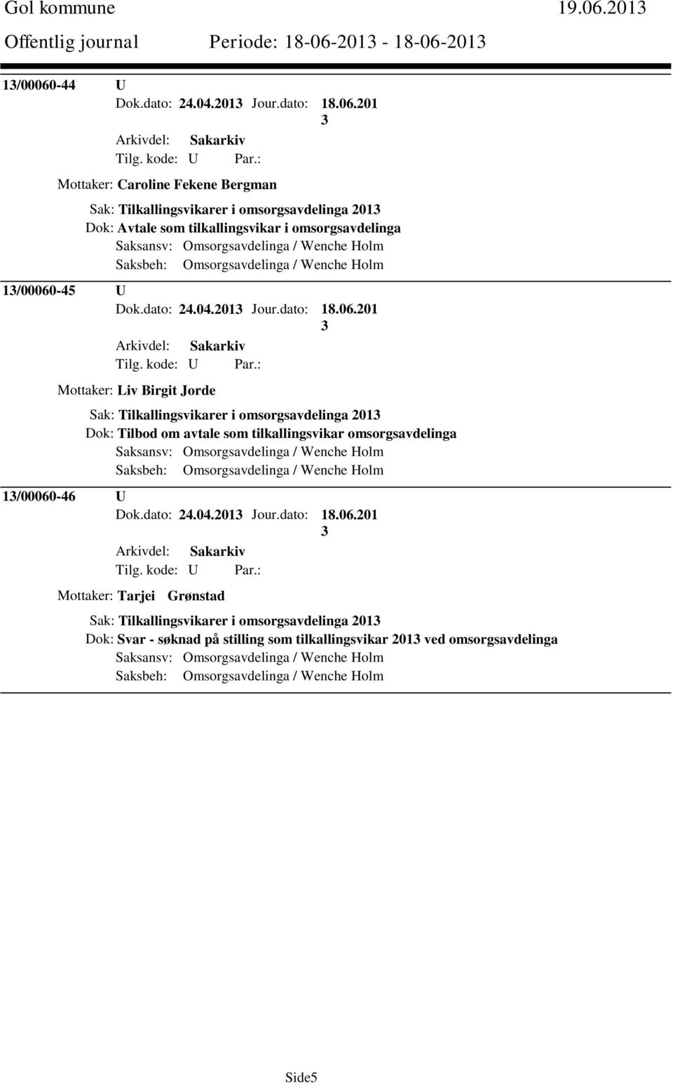 201-18-06-201 1/00060-44 U Dok.dato: 24.04.201 Jour.dato: 18.06.201 Mottaker: Caroline Fekene Bergman Sak: Tilkallingsvikarer i omsorgsavdelinga 201 Dok: Avtale som tilkallingsvikar i omsorgsavdelinga 1/00060-45 U Dok.