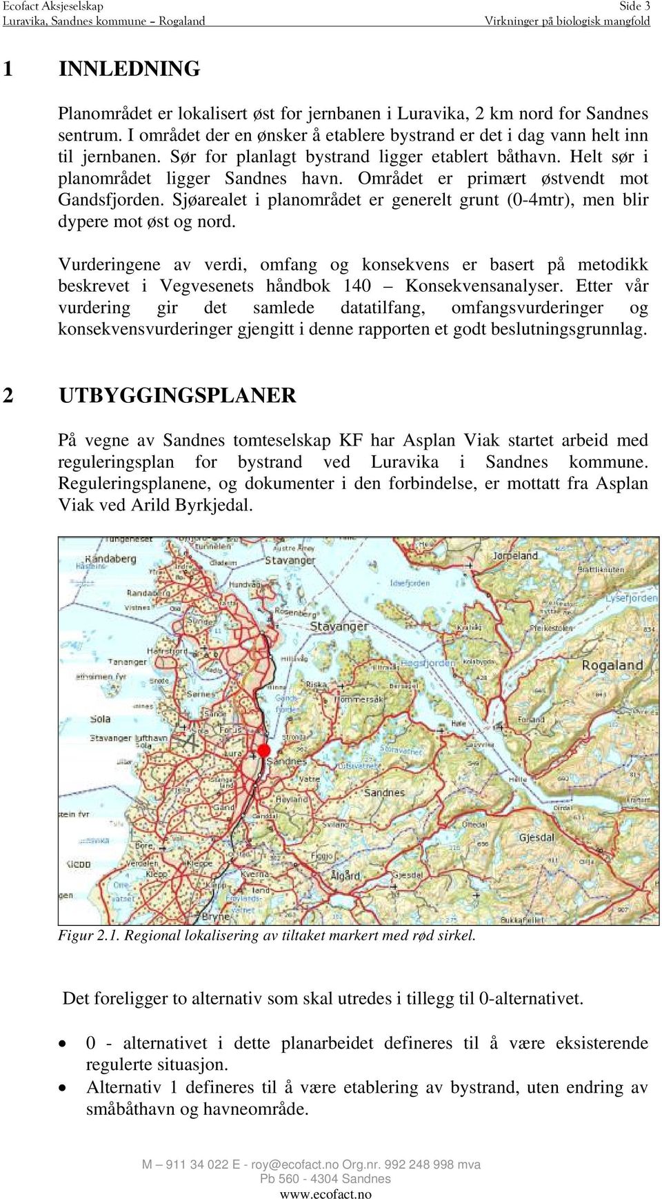 Området er primært østvendt mot Gandsfjorden. Sjøarealet i planområdet er generelt grunt (0-4mtr), men blir dypere mot øst og nord.