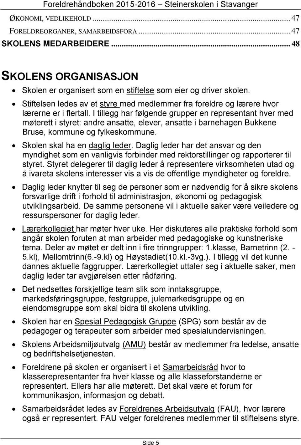 I tillegg har følgende grupper en representant hver med møterett i styret: andre ansatte, elever, ansatte i barnehagen Bukkene Bruse, kommune og fylkeskommune. Skolen skal ha en daglig leder.