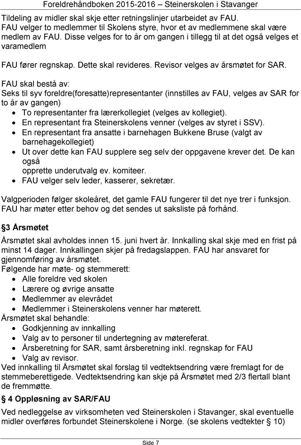 FAU skal bestå av: Seks til syv foreldre(foresatte)representanter (innstilles av FAU, velges av SAR for to år av gangen) To representanter fra lærerkollegiet (velges av kollegiet).