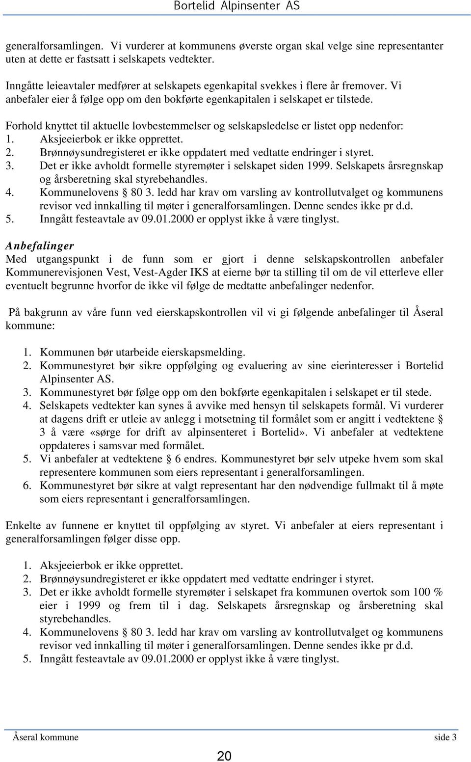 Forhold knyttet til aktuelle lovbestemmelser og selskapsledelse er listet opp nedenfor: 1. Aksjeeierbok er ikke opprettet. 2. Brønnøysundregisteret er ikke oppdatert med vedtatte endringer i styret.