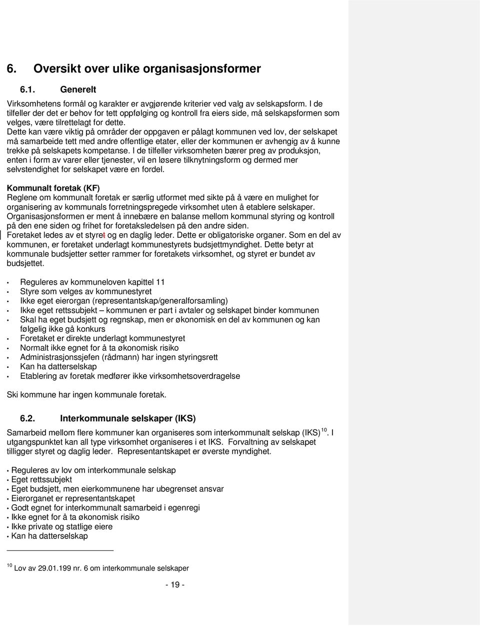 Dette kan være viktig på områder der oppgaven er pålagt kommunen ved lov, der selskapet må samarbeide tett med andre offentlige etater, eller der kommunen er avhengig av å kunne trekke på selskapets