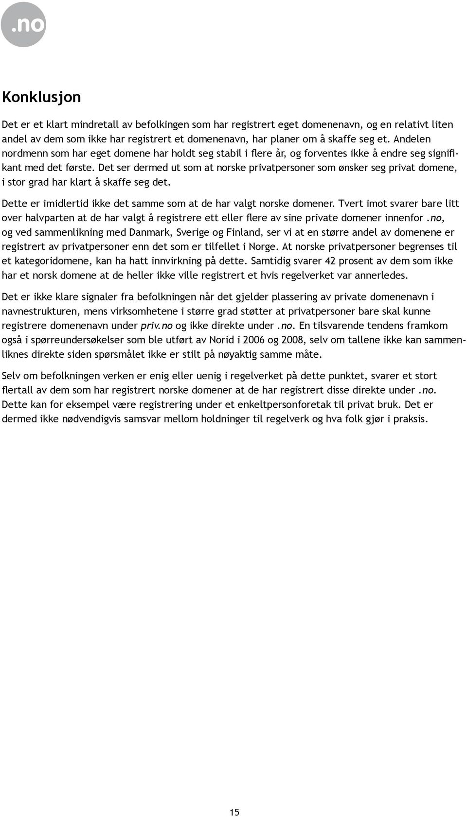 Det ser dermed ut som at norske privatpersoner som ønsker seg privat domene, i stor grad har klart å skaffe seg det. Dette er imidlertid ikke det samme som at de har valgt norske domener.