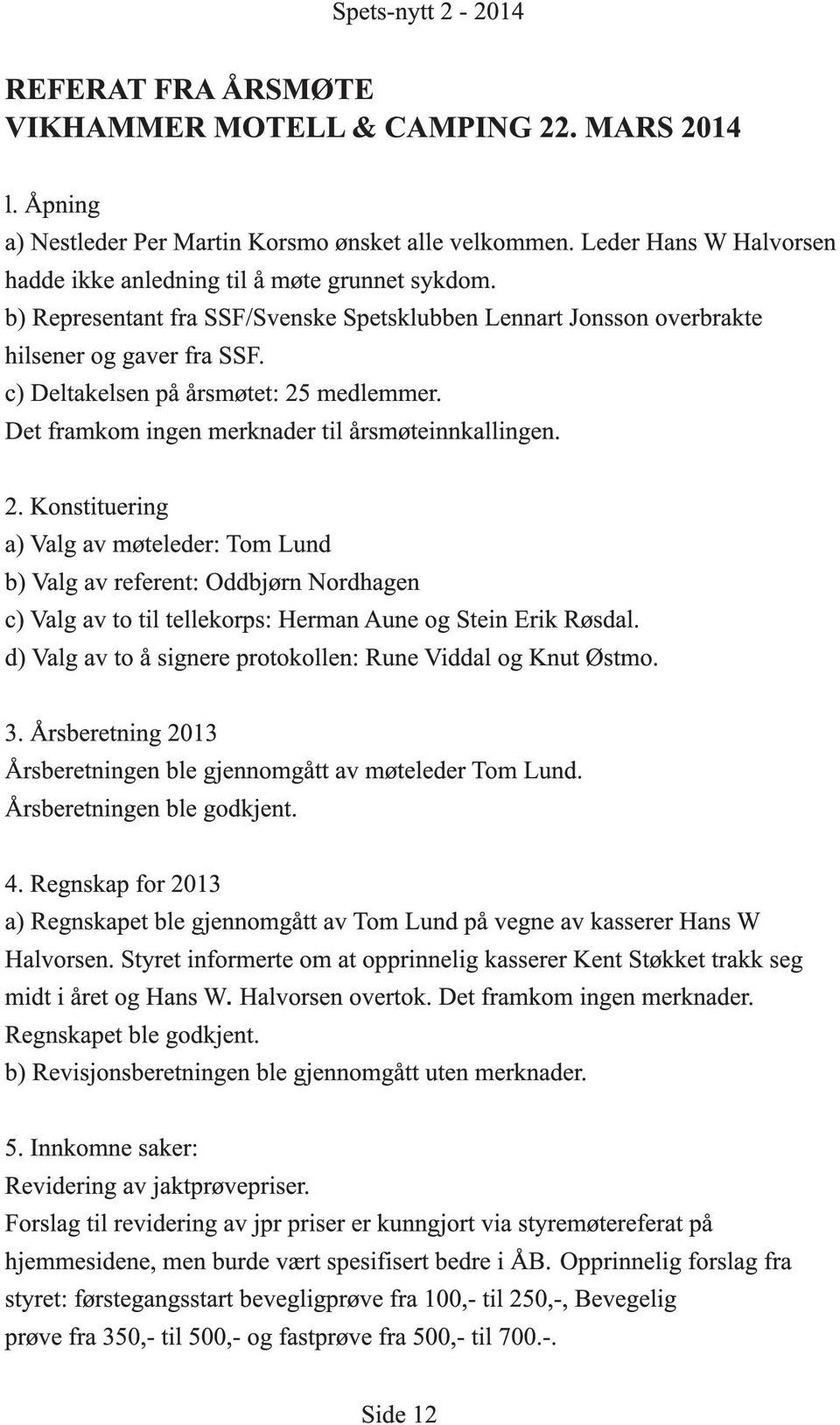 c) Deltakelsen på årsmøtet: 25 medlemmer. Det framkom ingen merknader til årsmøteinnkallingen. 2. Konstituering a) Valg av møteleder: Tom Lund b) Valg av referent: Oddbjørn Nordhagen c) Valg av to til tellekorps: Herman Aune og Stein Erik Røsdal.