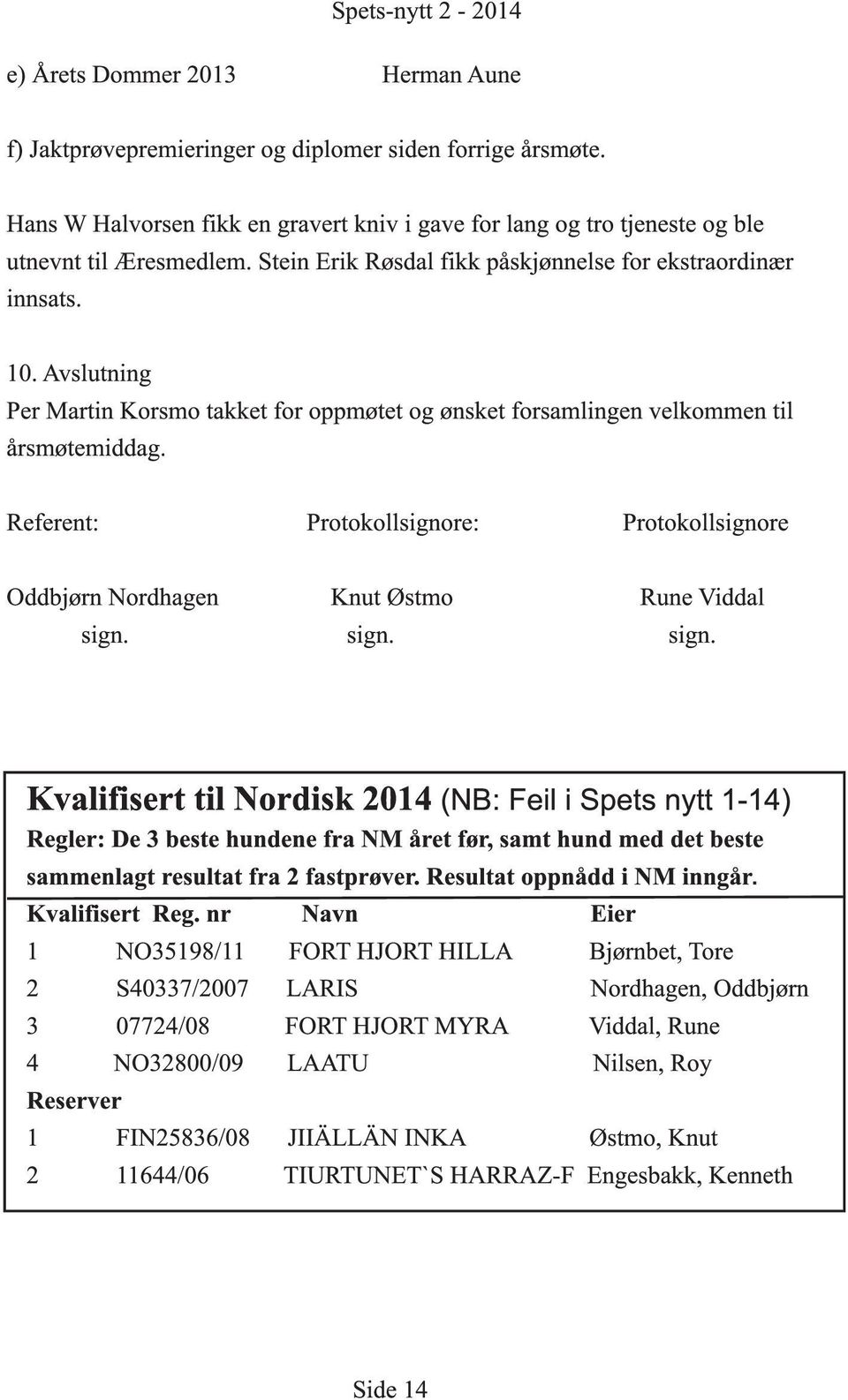 Avslutning Per Martin Korsmo takket for oppmøtet og ønsket forsamlingen velkommen til årsmøtemiddag. Referent: Protokollsignore: Protokollsignore Oddbjørn Nordhagen Knut Østmo Rune Viddal sign.