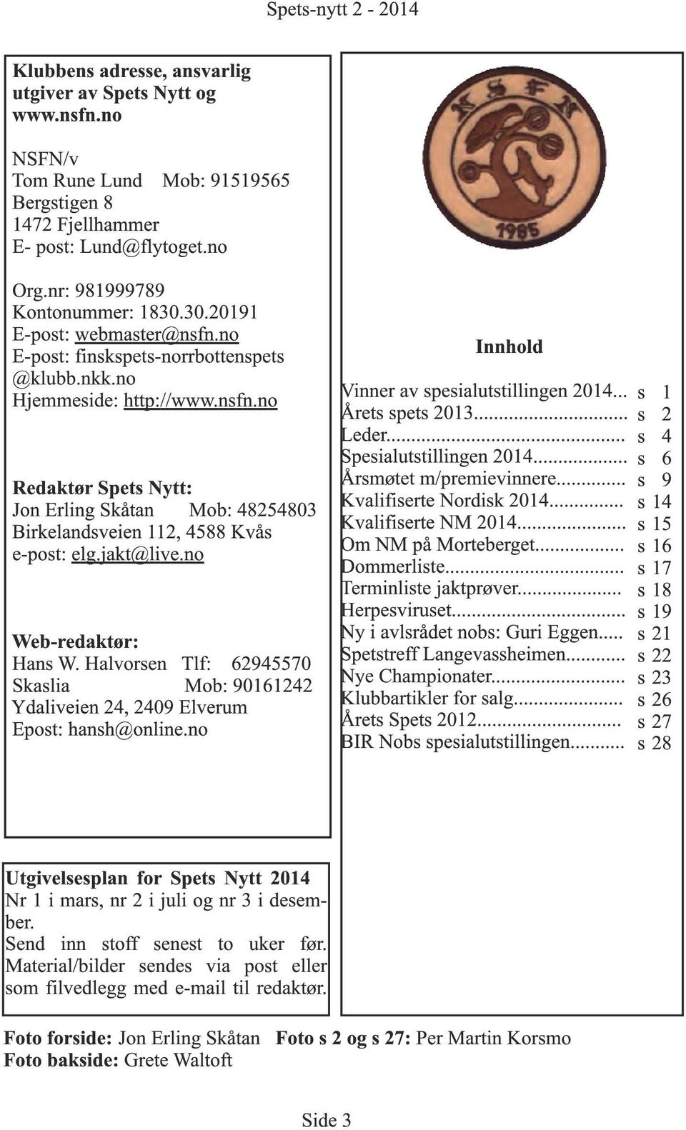 jakt@live.no Web-redaktør: Hans W. Halvorsen Tlf: 62945570 Skaslia Mob: 901 61 242 Ydaliveien 24, 2409 Elverum Epost: hansh@online.no Innhold Vinner av spesialutstillingen 2014... Årets spets 2013.