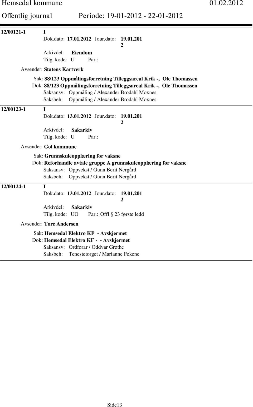 88/13 Oppmålingsforretning Tilleggsareal Krik -, Ole Thomassen Saksansv: Oppmåling / Alexander Brodahl Moxnes Saksbeh: Oppmåling / Alexander Brodahl Moxnes 1/0013-1 I Dok.dato: 13.01.01 Jour.dato: 19.