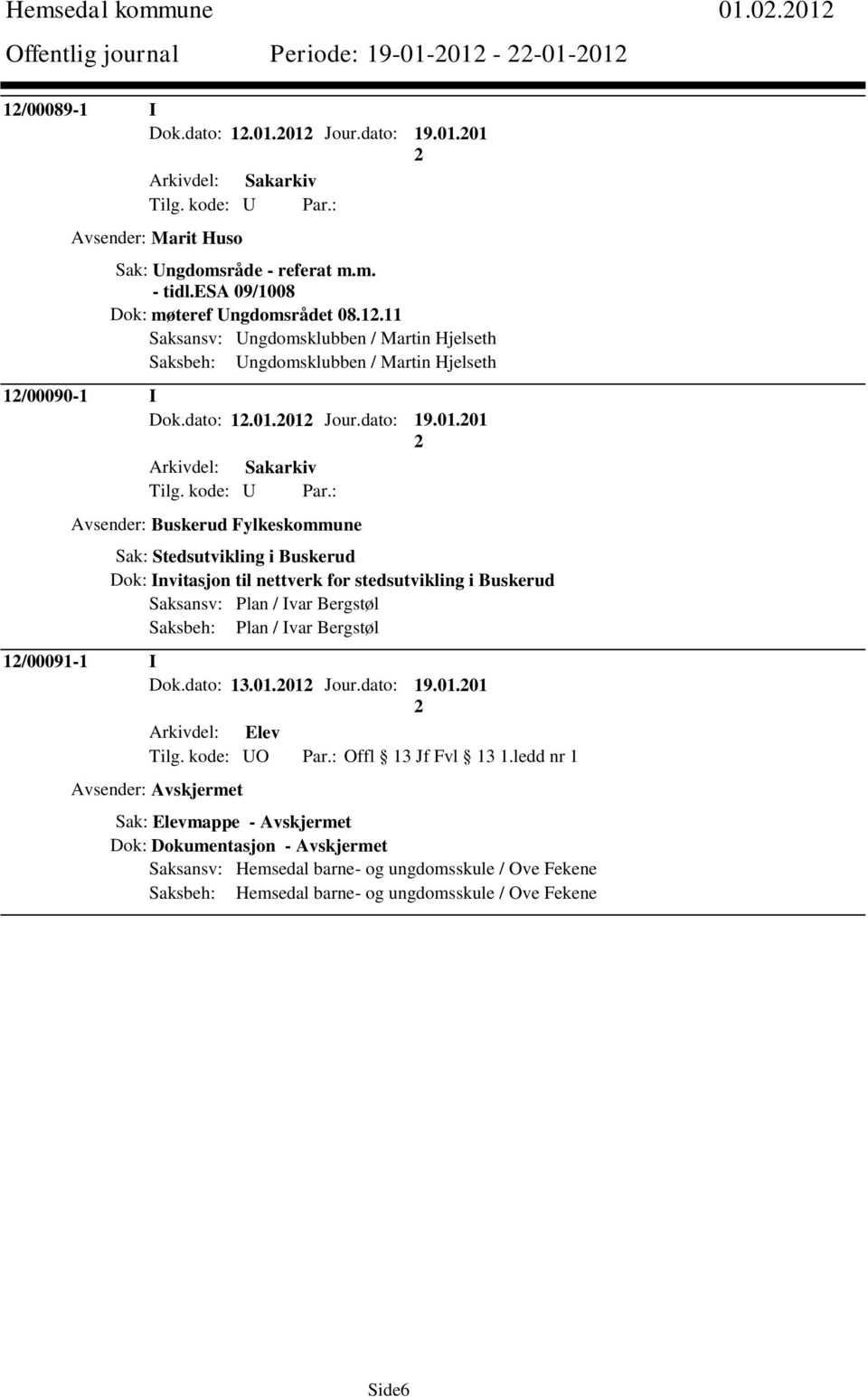 01 Jour.dato: 19.01.01 Avsender: Buskerud Fylkeskommune Sak: Stedsutvikling i Buskerud Dok: Invitasjon til nettverk for stedsutvikling i Buskerud Saksansv: Plan / Ivar Bergstøl Saksbeh: Plan / Ivar