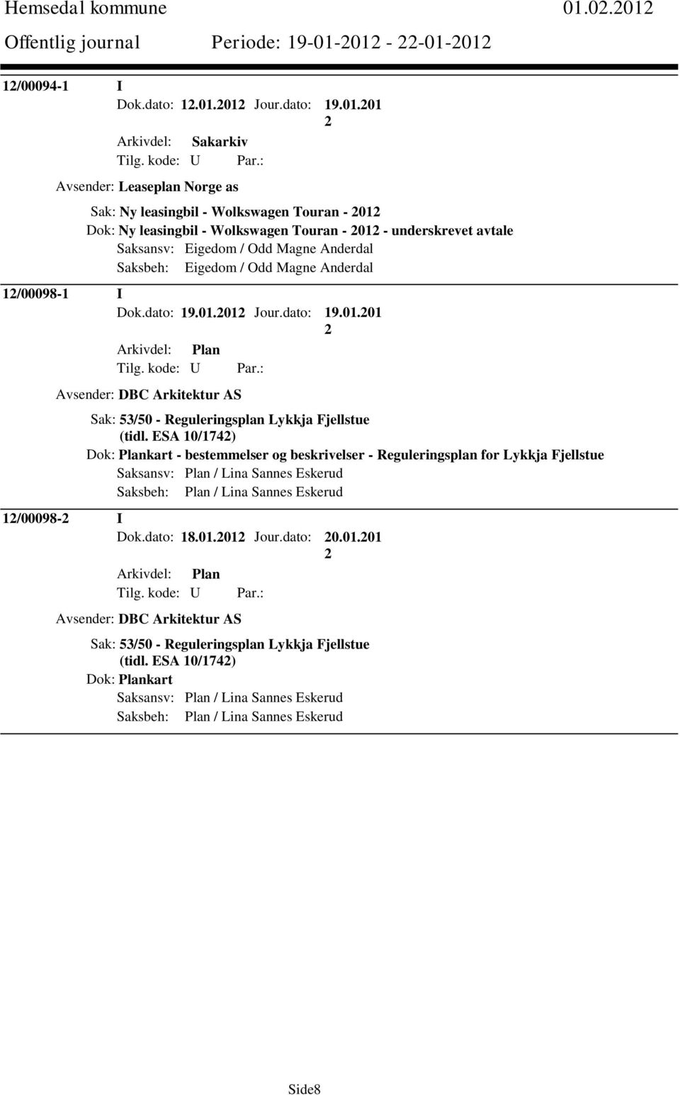 Wolkswagen Touran - 01 - underskrevet avtale Saksansv: Eigedom / Odd Magne Anderdal Saksbeh: Eigedom / Odd Magne Anderdal 1/00098-1 I Dok.dato: 19.01.01 Jour.dato: 19.01.01 Arkivdel: Plan Avsender: DBC Arkitektur AS Sak: 53/50 - Reguleringsplan Lykkja Fjellstue (tidl.