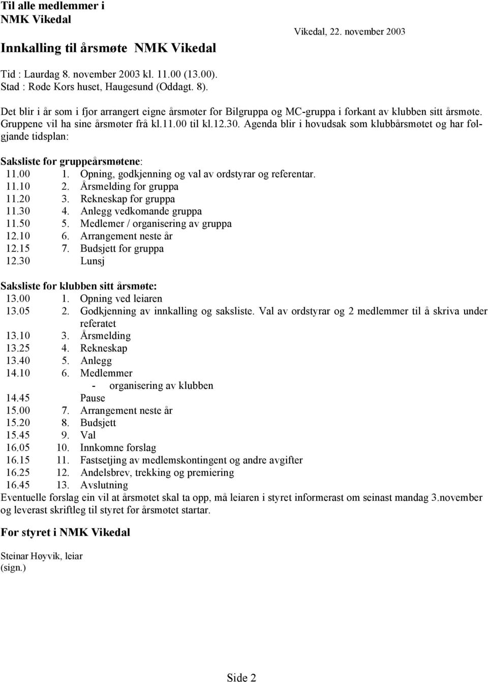 Agenda blir i hovudsak som klubbårsmøtet og har følgjande tidsplan: Saksliste for gruppeårsmøtene: 11.00 1. Opning, godkjenning og val av ordstyrar og referentar. 11.10 2. Årsmelding for gruppa 11.