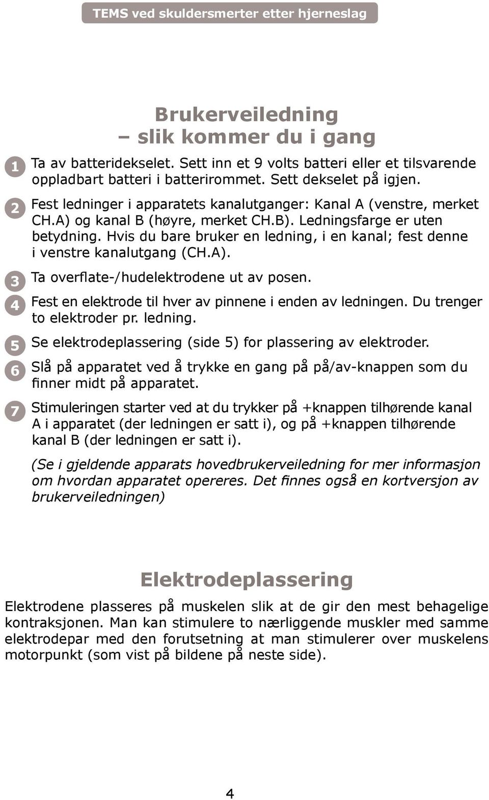 Hvis du bare bruker en ledning, i en kanal; fest denne i venstre kanalutgang (CH.A). Ta overflate-/hudelektrodene ut av posen. Fest en elektrode til hver av pinnene i enden av ledningen.