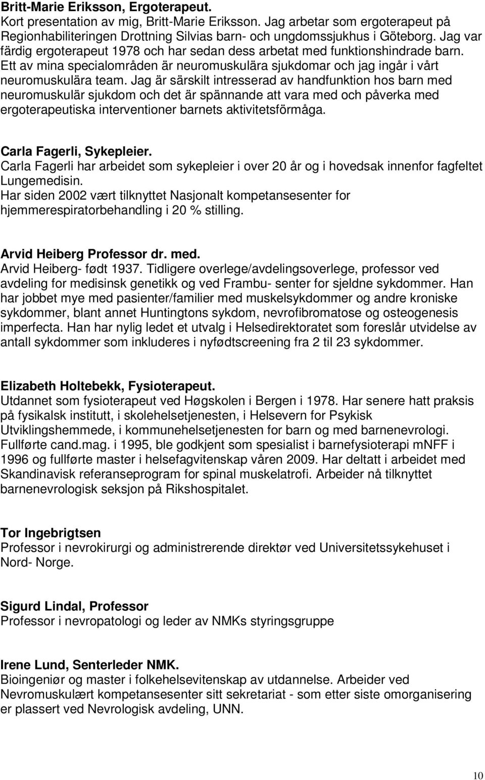 Jag är särskilt intresserad av handfunktion hos barn med neuromuskulär sjukdom och det är spännande att vara med och påverka med ergoterapeutiska interventioner barnets aktivitetsförmåga.