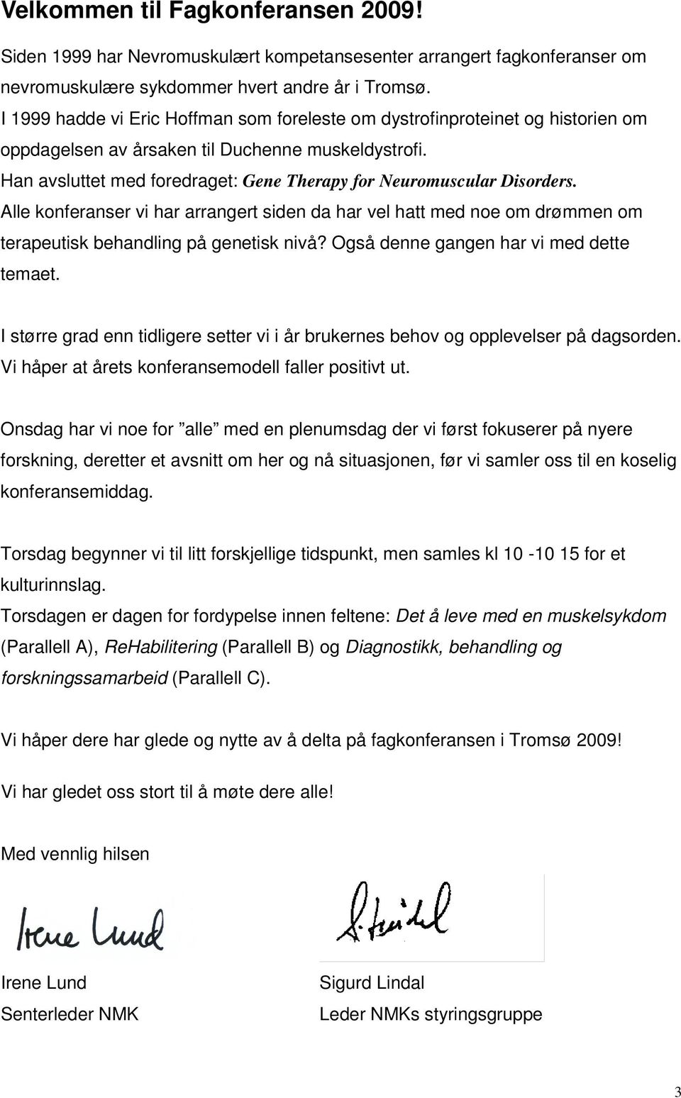 Han avsluttet med foredraget: Gene Therapy for Neuromuscular Disorders. Alle konferanser vi har arrangert siden da har vel hatt med noe om drømmen om terapeutisk behandling på genetisk nivå?