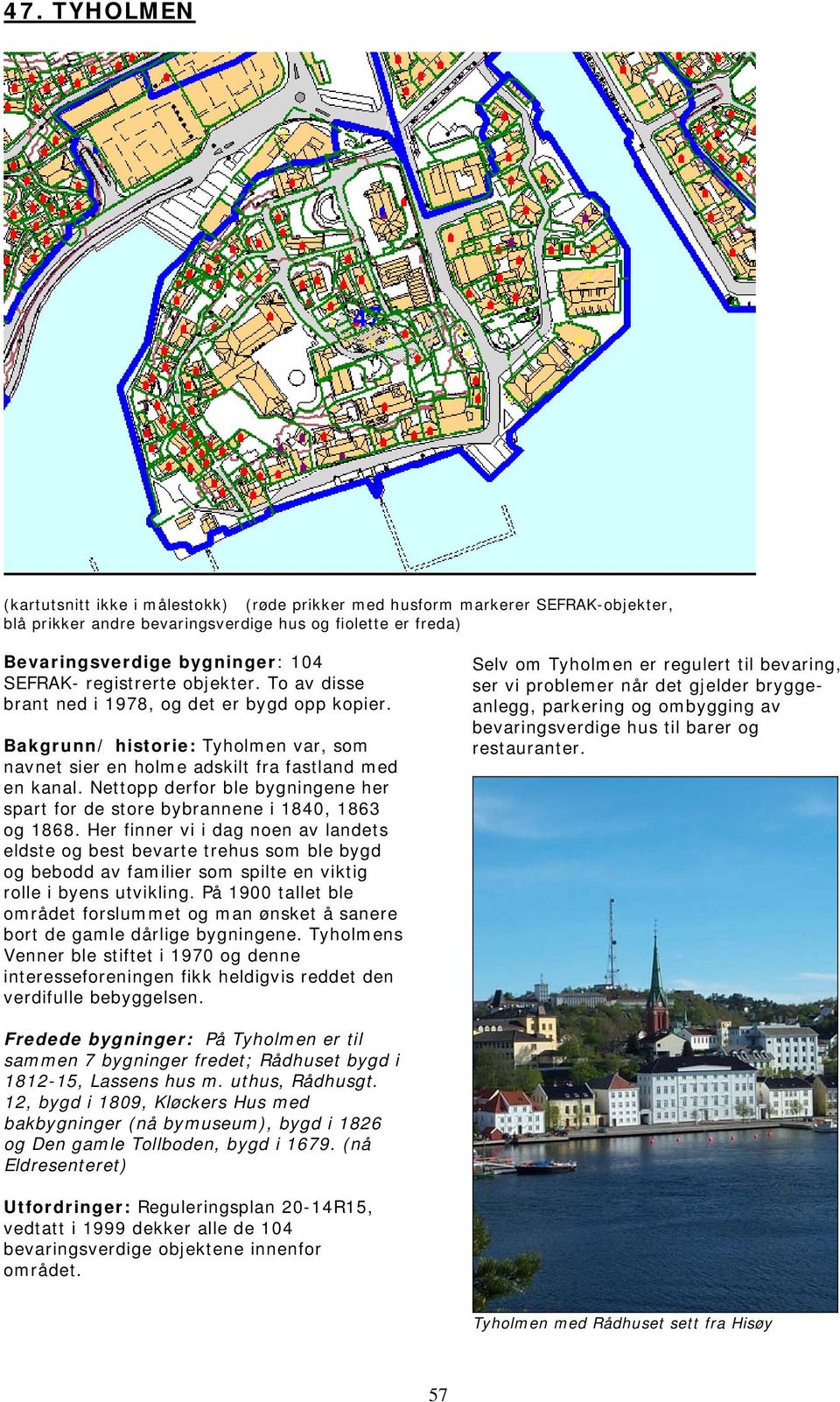 Nettopp derfor ble bygningene her spart for de store bybrannene i 1840, 1863 og 1868.