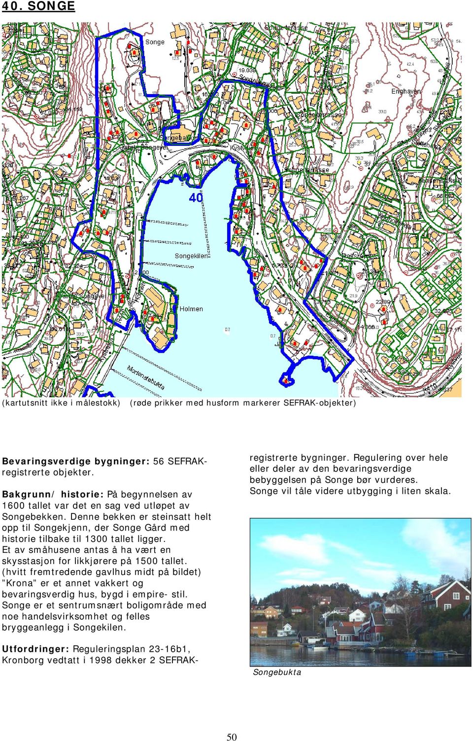 Denne bekken er steinsatt helt opp til Songekjenn, der Songe Gård med historie tilbake til 1300 tallet ligger. Et av småhusene antas å ha vært en skysstasjon for likkjørere på 1500 tallet.