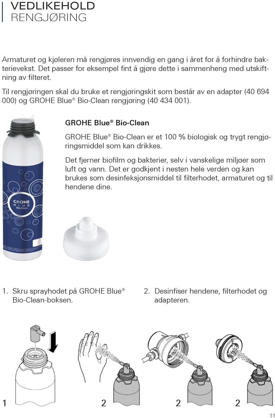 GROHE Blue Bio-Clean GROHE Blue Bio-Clean er et 00 % biologisk og trygt rengjøringsmiddel som kan drikkes. Det fjerner biofilm og bakterier, selv i vanskelige miljøer som luft og vann.