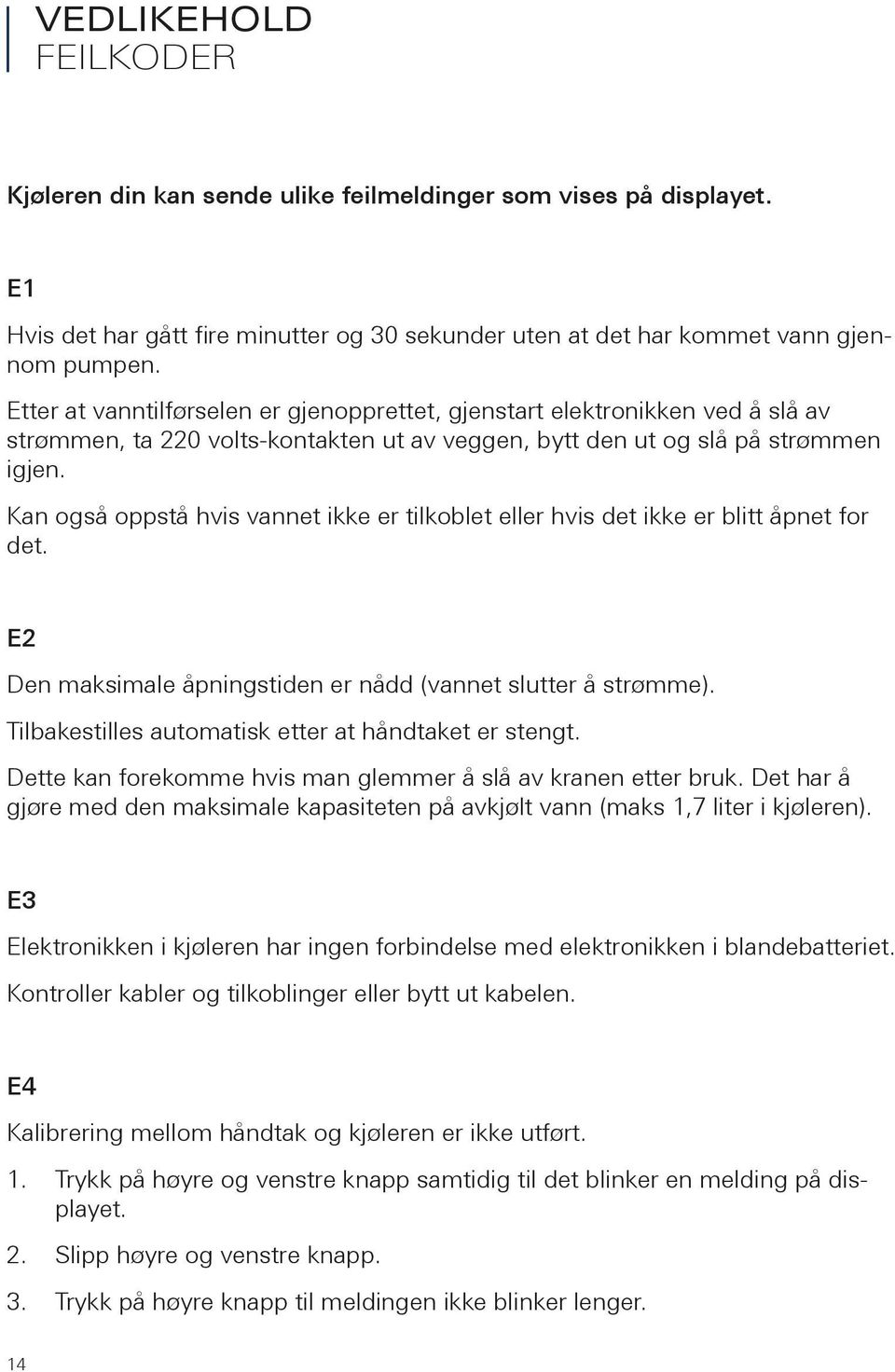 Kan også oppstå hvis vannet ikke er tilkoblet eller hvis det ikke er blitt åpnet for det. E2 Den maksimale åpningstiden er nådd (vannet slutter å strømme).