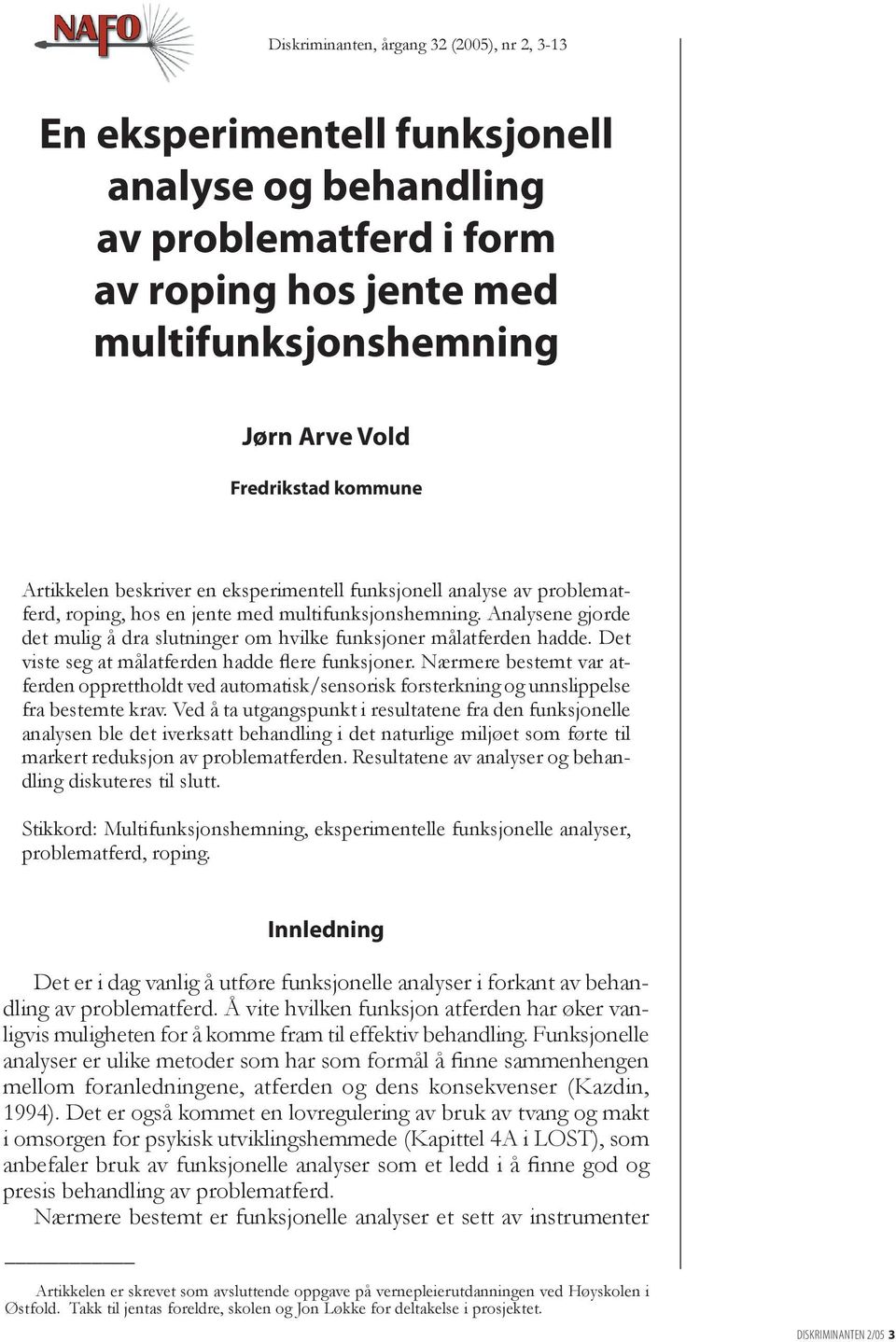 Analysene gjorde det mulig å dra slutninger om hvilke funksjoner målatferden hadde. Det viste seg at målatferden hadde flere funksjoner.