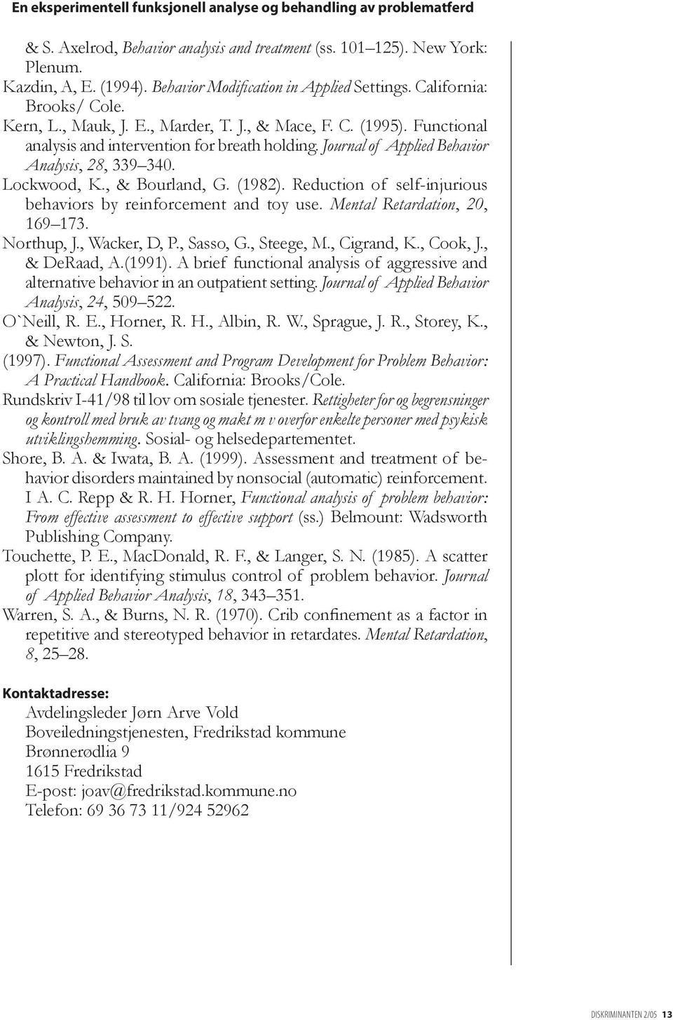 Journal of Applied Behavior Analysis, 28, 339 340. Lockwood, K., & Bourland, G. (1982). Reduction of self-injurious behaviors by reinforcement and toy use. Mental Retardation, 20, 169 173. Northup, J.