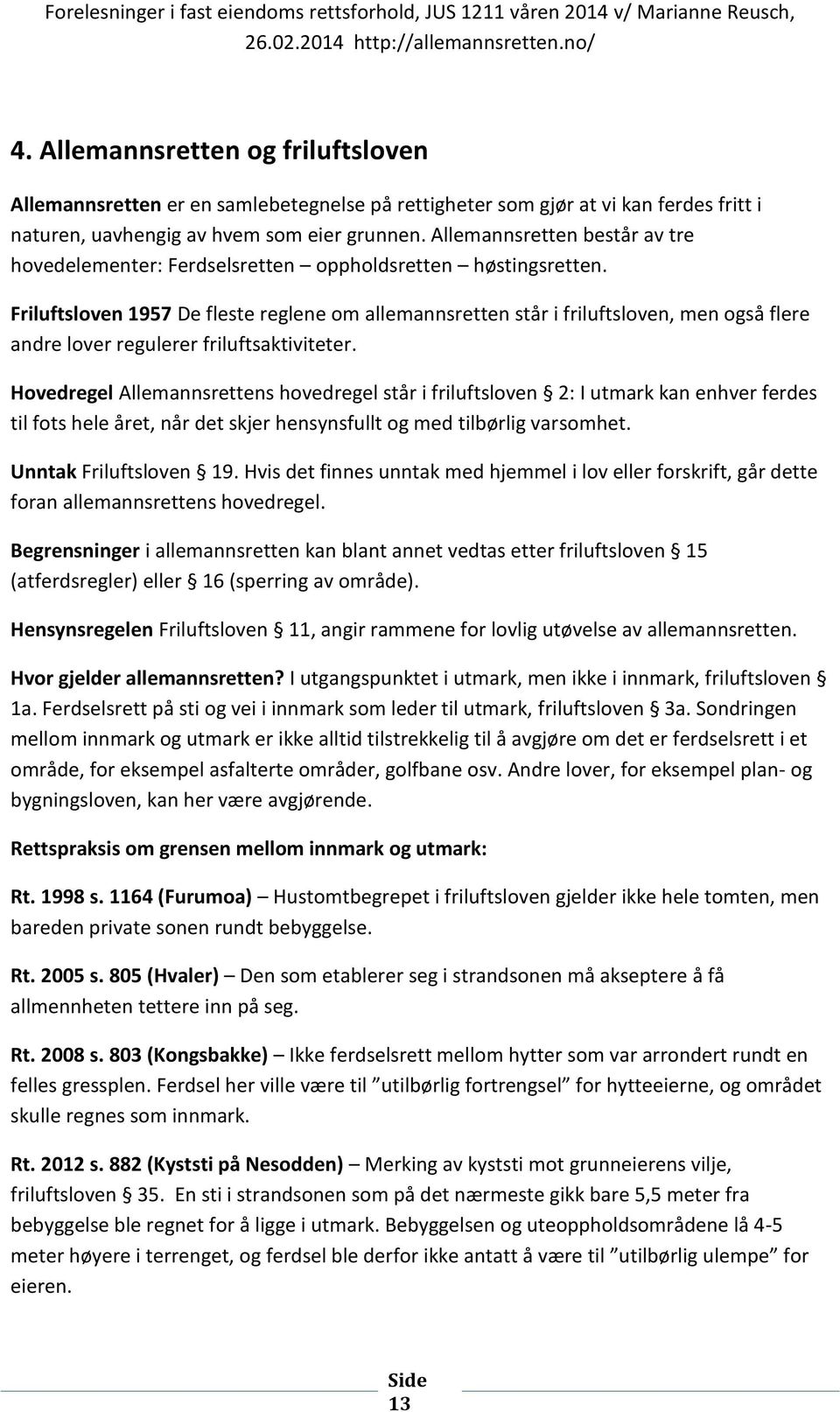 Friluftsloven 1957 De fleste reglene om allemannsretten står i friluftsloven, men også flere andre lover regulerer friluftsaktiviteter.