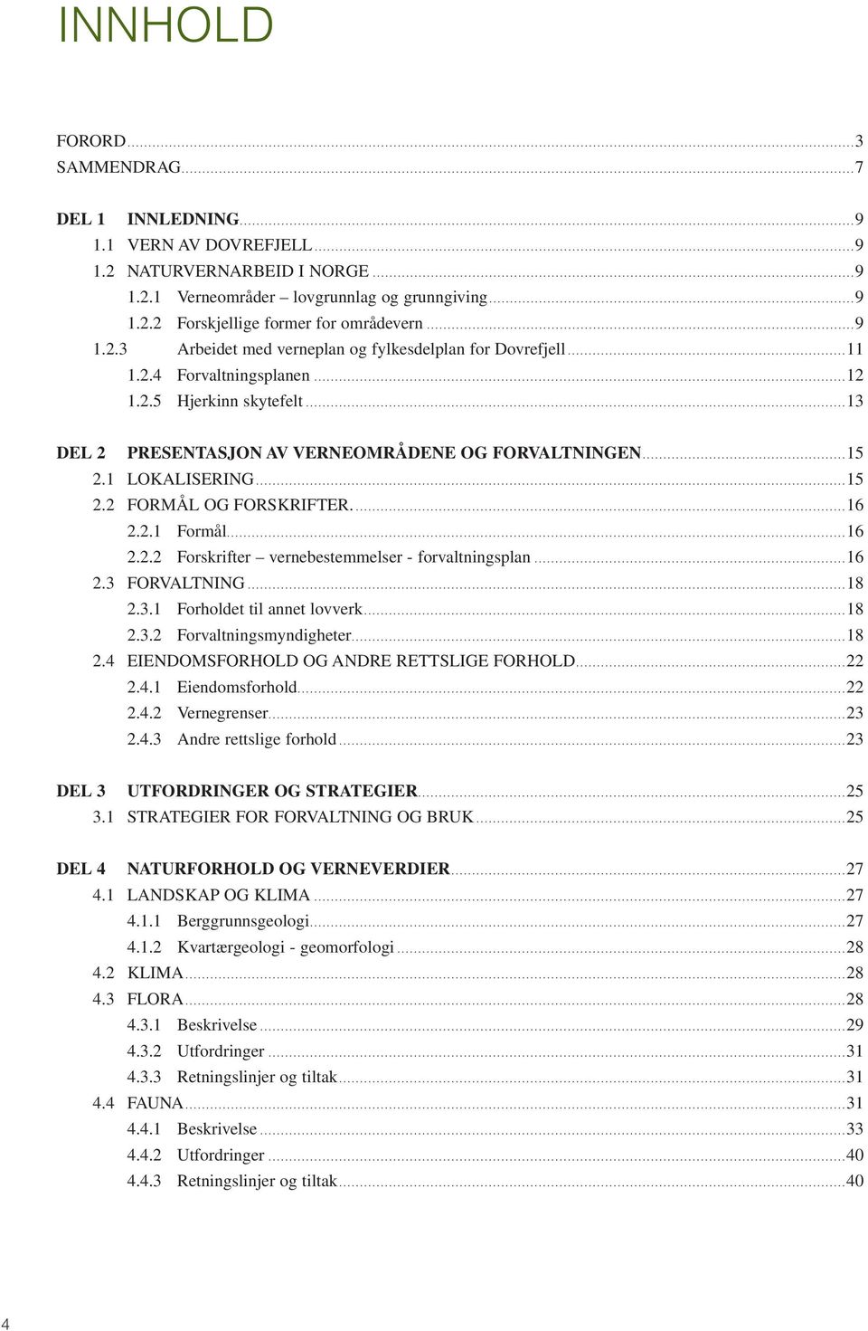 1 LOKALISERING...15 2.2 FORMÅL OG FORSKRIFTER....16 2.2.1 Formål...16 2.2.2 Forskrifter vernebestemmelser - forvaltningsplan...16 2.3 FORVALTNING...18 2.3.1 Forholdet til annet lovverk...18 2.3.2 Forvaltningsmyndigheter.