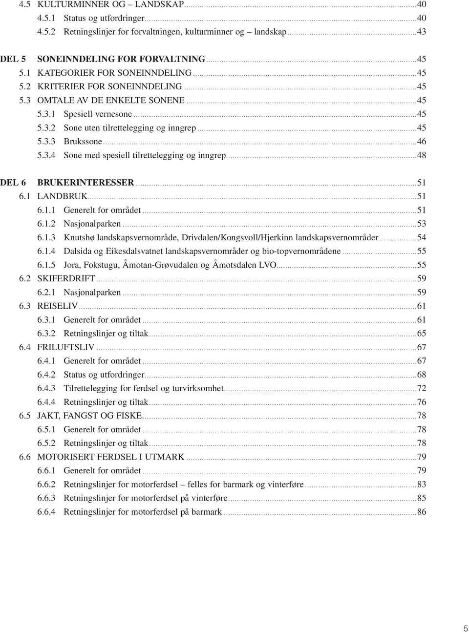 ..46 5.3.4 Sone med spesiell tilrettelegging og inngrep...48 DEL 6 BRUKERINTERESSER... 51 6.1 LANDBRUK...51 6.1.1 Generelt for området...51 6.1.2 Nasjonalparken...53 6.1.3 Knutshø landskapsvernområde, Drivdalen/Kongsvoll/Hjerkinn landskapsvernområder.