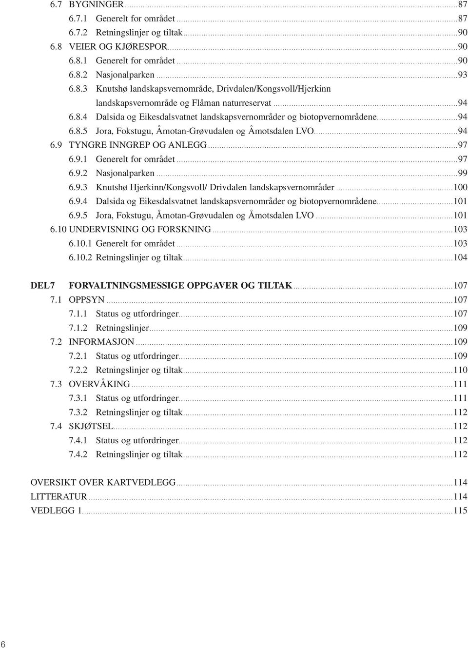 ..97 6.9.2 Nasjonalparken...99 6.9.3 Knutshø Hjerkinn/Kongsvoll/ Drivdalen landskapsvernområder...100 6.9.4 Dalsida og Eikesdalsvatnet landskapsvernområder og biotopvernområdene...101 6.9.5 Jora, Fokstugu, Åmotan-Grøvudalen og Åmotsdalen LVO.