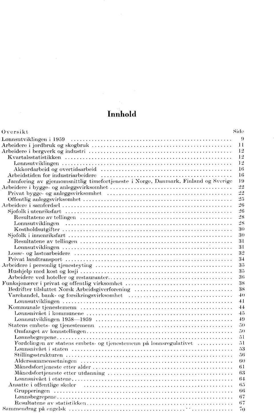 industriarbeidere 16 Jamforing av gjennomsnittlig timefortjeneste i Norge, Danmark Finland og Sverige 19 Arbeidere i bygge- og anleggsvirksomhet 22 Privat bygge- og anleggsvirksomhet 22 Offentlig