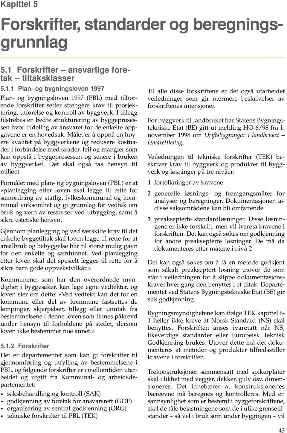 1 Plan- og bygningsloven 1997 Plan- og bygningsloven 1997 (PBL) med tilhørende forskrifter setter strengere krav til prosjektering, utførelse og kontroll av byggverk.