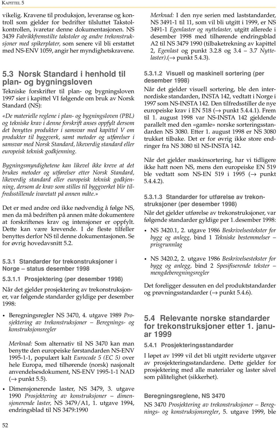 3 Norsk Standard i henhold til plan- og bygningsloven Tekniske forskrifter til plan- og bygningsloven 1997 sier i kapittel VI følgende om bruk av Norsk Standard (NS): «De materielle reglene i plan-