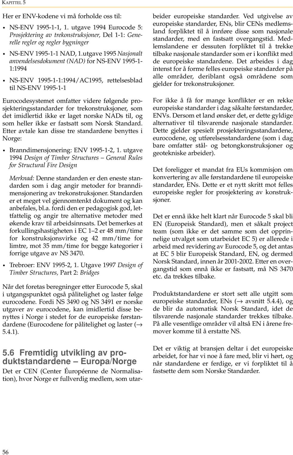 utgave 1995 Nasjonalt anvendelsesdokument (NAD) for NS-ENV 1995-1- 1:1994 NS-ENV 1995-1-1:1994/AC1995, rettelsesblad til NS-ENV 1995-1-1 Eurocodesystemet omfatter videre følgende