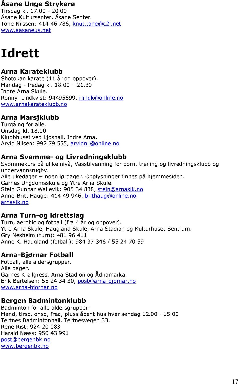 Arvid Nilsen: 992 79 555, arvidnil@online.no Arna Svømme- og Livredningsklubb Svømmekurs på ulike nivå, Vasstilvenning for born, trening og livredningsklubb og undervannsrugby.