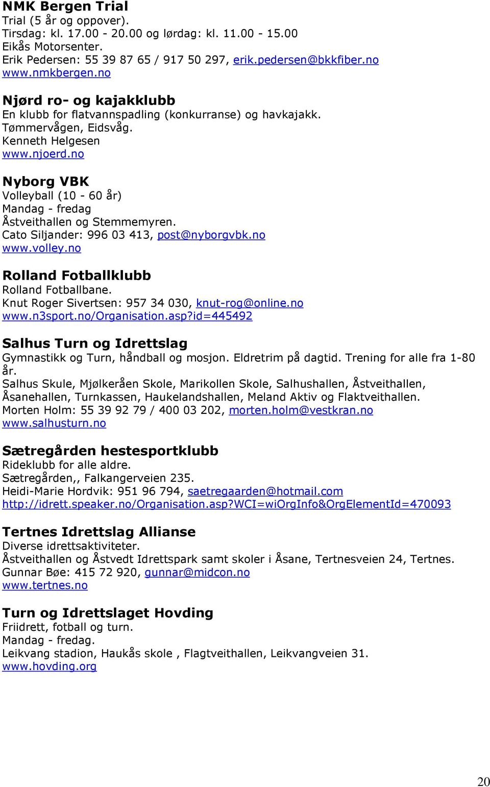 no Nyborg VBK Volleyball (10-60 år) Mandag - fredag Åstveithallen og Stemmemyren. Cato Siljander: 996 03 413, post@nyborgvbk.no www.volley.no Rolland Fotballklubb Rolland Fotballbane.