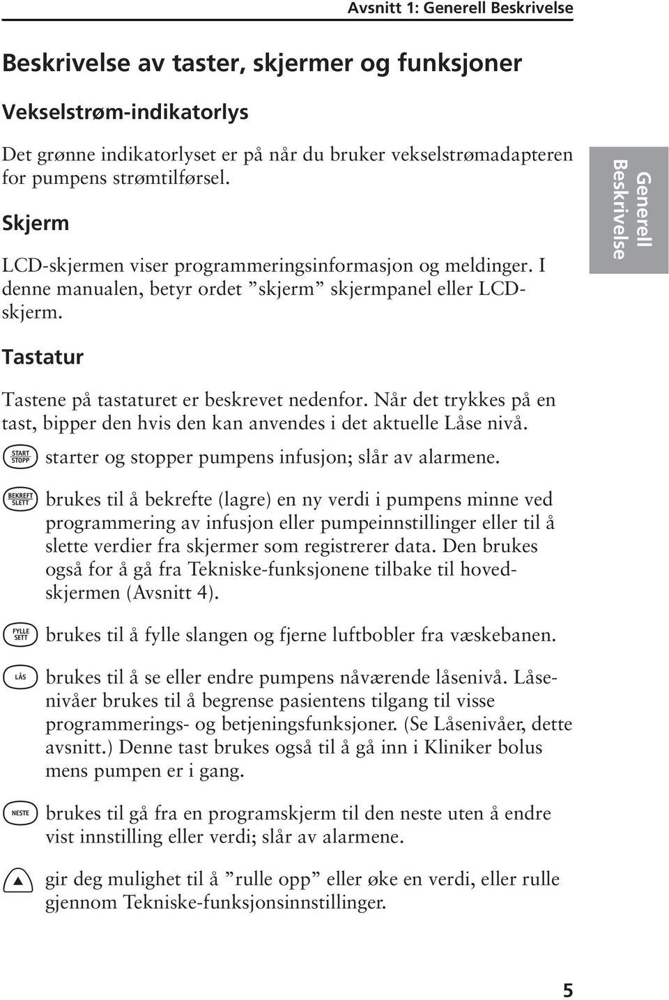 Tastatur Tastene på tastaturet er beskrevet nedenfor. Når det trykkes på en tast, bipper den hvis den kan anvendes i det aktuelle Låse nivå. starter og stopper pumpens infusjon; slår av alarmene.