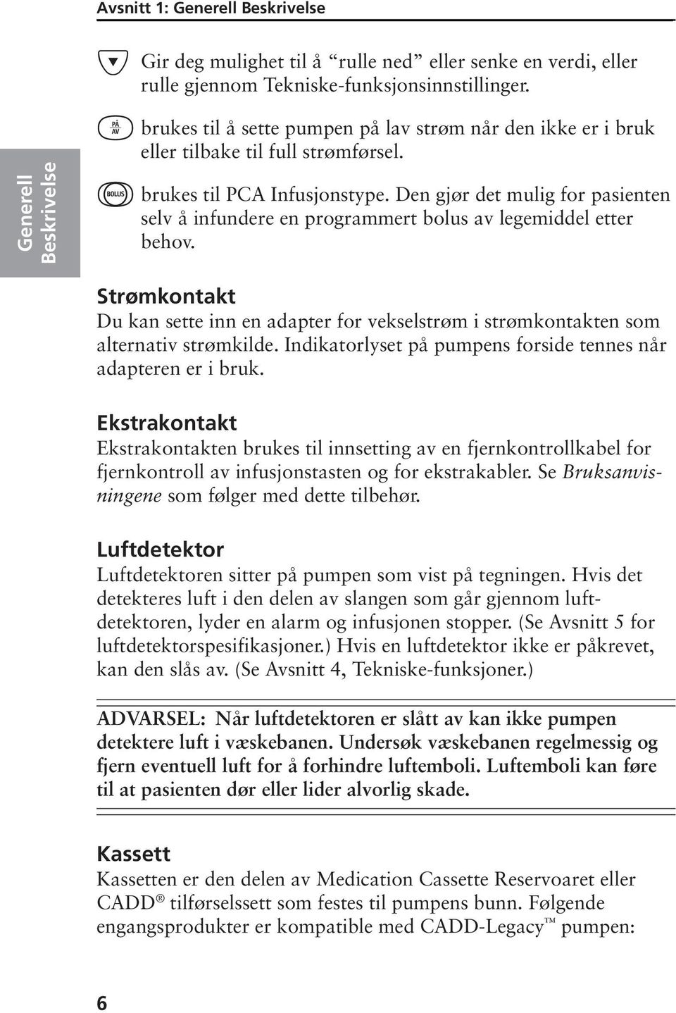 Den gjør det mulig for pasienten selv å infundere en programmert bolus av legemiddel etter behov. Strømkontakt Du kan sette inn en adapter for vekselstrøm i strømkontakten som alternativ strømkilde.