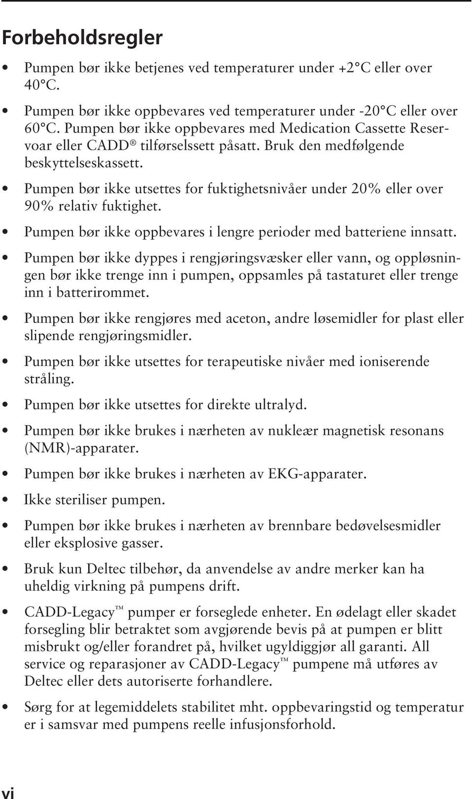 Pumpen bør ikke utsettes for fuktighetsnivåer under 20% eller over 90% relativ fuktighet. Pumpen bør ikke oppbevares i lengre perioder med batteriene innsatt.